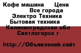 Кофе машина D › Цена ­ 2 000 - Все города Электро-Техника » Бытовая техника   . Калининградская обл.,Светлогорск г.